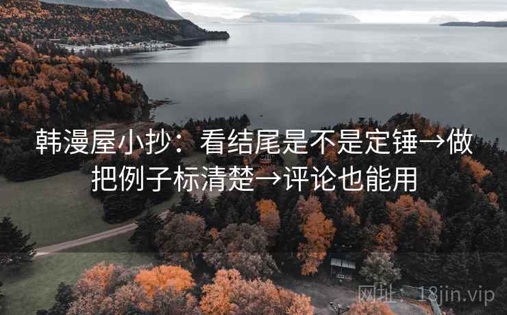 韩漫屋小抄：看结尾是不是定锤→做把例子标清楚→评论也能用