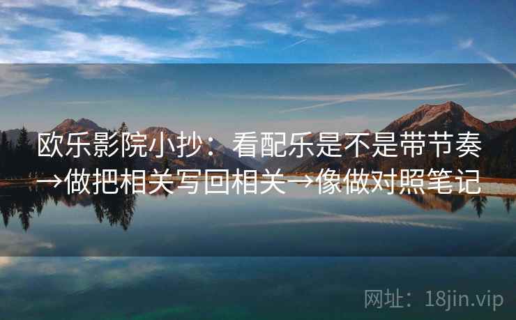 欧乐影院小抄：看配乐是不是带节奏→做把相关写回相关→像做对照笔记